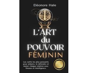 L’ART du POUVOIR FÉMININ: Psychologie obscure, PNL et communication assertive pour attirer, se défendre et guider chaque relation avec élégance et intelligence.