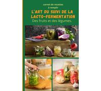 L’art du suivi de la lacto-fermentation des fruits et légumes.: Carnet. de recette à remplir