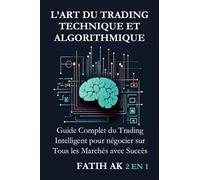 L’Art du Trading Technique et Algorithmique: Guide Complet du Trading Intelligent pour négocier sur Tous les Marchés avec Succès