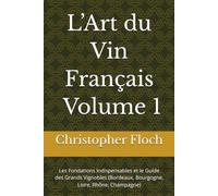 L’Art du Vin Français - Volume 1: Les Fondations Indispensables et le Guide des Grands Vignobles (Bordeaux, Bourgogne, Loire, Rhône, Champagne)