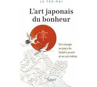 L’art japonais du bonheur: Un voyage au pays du Soleil-Levant et en soi-même