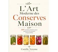 L’Art Moderne Des Conserves Maison: 400 Recettes Créatives Pour Préserver Les Saveurs D’aujourd’hui