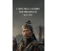 L’ARTE DELLA GUERRA PER PRINCIPIANTI: Versione Ampliata e Moderna in 108 Insegnamenti, con Esercizi pratici e un Piano d’azione di 30 giorni per affrontare le sfide quotidiane
