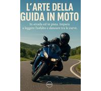L’arte della guida in moto: In strada ed in pista