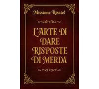 L’ARTE DI DARE RISPOSTE DI MERDA: Manuale di Sopravvivenza Sociale per Chi Ama Ridere - Idee Regalo Divertenti e Originali per Adulti, Amici e Colleghi
