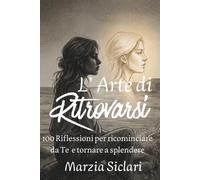 L’ Arte di Ritrovarsi: 100 Riflessioni per ricominciare da Te e tornare a splendere