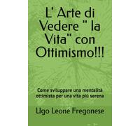 L' Arte di Vedere " la Vita" con Ottimismo!!!: Come sviluppare una mentalità ottimista per una vita più serena