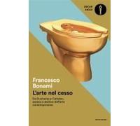 L' Arte Nel Cesso. Da Duchamp A Cattelan, Ascesa E Declino Dell'arte Contemporanea