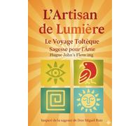 L’Artisan de Lumière : Le Voyage Toltèque: Sagesse ancestrale pour briser vos chaînes et reprendre le pinceau de votre vie.