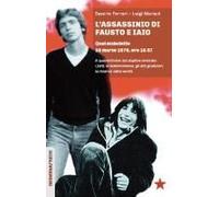 L' Assassinio Di Fausto E Iaio. Quel Maledetto 18 Marzo 1978, Ore 19.57. A Quarant'anni Dal Duplice Omicidio: I Fatti, Le Testimonianze, Gli Atti Giudiziari, La Ricerca Della Verità