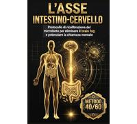 L’ASSE INTESTINO-CERVELLO: Protocollo di ricalibrazione del microbiota per eliminare il brain fog e potenziare la chiarezza mentale