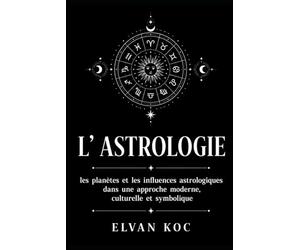 L' ASTROLOGIE: Les planètes et les influences astrologiques dans une approche moderne, culturelle et symbolique.