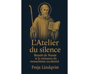 L’Atelier du silence: Benoît de Nursie et la naissance du monachisme occidental