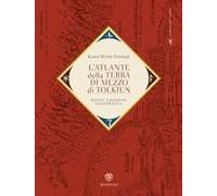 L' Atlante Della Terra-Di-Mezzo Di Tolkien. Una Guida Per Orientarsi In Ogni Angolo Dell'universo Fantastico Di Tolkien, Dalla Terra Di Mezzo Alle Terre Immortali Dell'ovest