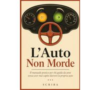 L’Auto Non Morde: Il manuale pratico per chi guida da anni senza aver mai capito davvero la propria auto