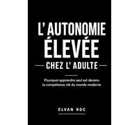 L' AUTONOMIE ÉLEVÉE CHEZ L' ADULTE: Pourquoi apprendre seul est devenu la compétence u monde moderne.