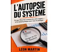 L’Autopsie du Système: Ce que l’État fait vraiment de votre argent - et le manuel pratique pour vous en protéger