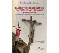 L’autorité de controverses chez Jésus dans l'Évangile de Matthieu Une construction christologique dans Mt 19, 3-22, 46 - Firmin Alingabé Labe Naningar - L'harmattan - broché - Etude