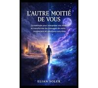 L’Autre Moitié de Vous: La méthode pour interpréter vos rêves et transformer les messages de votre inconscient en solutions concrètes.