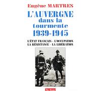 L' Auvergne dans la tourmente 1939-1945 , l'état français , l'occupation , la résistance , la libération
