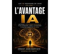 L’Avantage IA: Maîtriser l’intelligence artificielle pour apprendre, créer, automatiser et rester compétitif en 2030