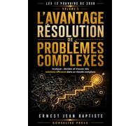 L’Avantage Résolution de Problèmes Complexes: Analyser, décider et trouver des solutions efficaces dans un monde complexe