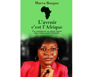 L’avenir, c’est l’Afrique: Un continent en plein essor, une vision pour demain