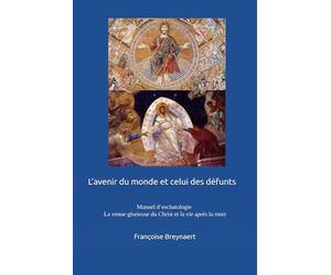 L’avenir du monde et celui des défunts: Manuel d’eschatologie relative à la venue glorieuse du Christ et à la vie après la mort