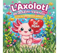 L’Axolotl de la Saint-Valentin Livre de coloriage pour enfants: Des coloriages faciles et colorés représentant un petit axolotl amoureux, des scènes ... joie aux enfants passionnés de coloriage pen
