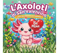 L’Axolotl di San Valentino Libro da colorare per bambini: Pagine da colorare facili e audaci su un piccolo axolotl innamorato, scene divertenti e ... si colora durante il periodo di San Valentino