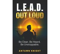 L.E.A.D. OUT LOUD: BE CLEAR. BE HEARD. BE UNSTOPPABLE.