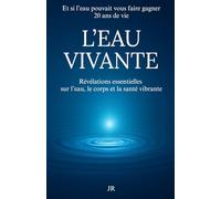 L’EAU VIVANTE - Révélations essentielles sur l’eau le corps et la santé vibrante: Et si l’eau pouvait vous faire gagner 20 ans de vie