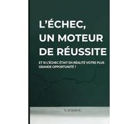 L’Échec, un Moteur de réussite: Et si l’échec était En Réalité votre plus grande opportunité ?