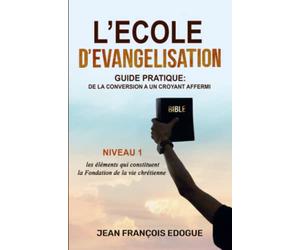 L’Ecole D’Evangelisation: Guide Pratique: de la conversion à un croyant affermi