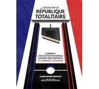 L’école de la République totalitaire : Comment l'Éducation nationale sacrifie nos enfants et comment y échapper
