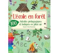 L’ÉCOLE EN FORÊT - 100 ACTIVITÉS PÉDAGOGIQUES ET LUDIQUES EN PLEIN AIR