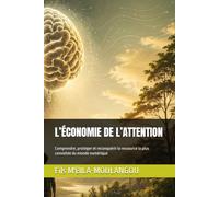 L’ÉCONOMIE DE L’ATTENTION: Comprendre, protéger et reconquérir la ressource la plus convoitée du monde numérique