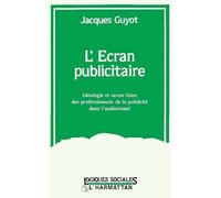 L' Écran Publicitaire - Idéologie Et Savoir-Faire Des Professionnels De La Publicité Dans L'audiovisuel, 1968-1992