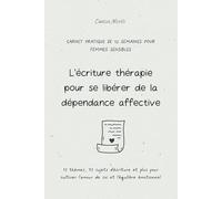 L’écriture thérapie pour se libérer de la dépendance affective | Carnet pratique de 12 semaines pour femmes sensibles: 12 thèmes, 72 sujets d'écriture ... l’amour de soi et l’équilibre émotionnel