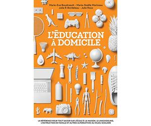 L’éducation à domicile: La référence pour tout savoir sur l’école à la maison, le unschooling, l’instruction en famille et autres alternatives au milieu scolaire