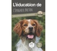 L’EDUCATION DE L’EPAGNEUL BRETON - Edition 2021 enrichie: Toutes les astuces pour un Epagneul Breton bien éduqué