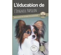 L’EDUCATION DE L’EPAGNEUL PAPILLON - Edition 2021 enrichie: Toutes les astuces pour un Epagneul Papillon bien éduqué