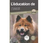 L’EDUCATION DE L’EURASIER - Edition 2021: Toutes les astuces pour un Eurasier bien éduqué
