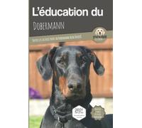 L’EDUCATION DU DOBERMANN - Edition 2021 enrichie: Toutes les astuces pour un Dobermann bien éduqué