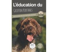 L’EDUCATION DU GRIFFON KORTHALS - Edition 2021: Toutes les astuces pour un Griffon Korthals bien éduqué