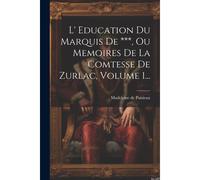 L' Education Du Marquis De ***, Ou Memoires De La Comtesse De Zurlac, Volume 1...