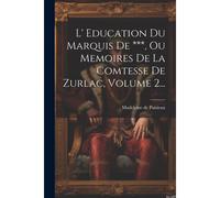 L' Education Du Marquis De ***, Ou Memoires De La Comtesse De Zurlac, Volume 2...