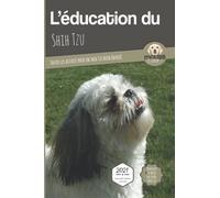 L’EDUCATION DU SHIH TZU - Edition 2021 enrichie: Toutes les astuces pour un Shih Tzu bien éduqué