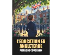 L’Éducation en Angleterre: Pierre de Coubertin - Édition Originale et Intégrale avec biographie de l'auteur: Chronique du système éducatif britannique en 1888