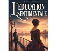 L′Éducation Sentimentale: Un grand classique de la littérature française - Roman d’amour impossible, de passions et de désillusions dans le Paris du XIXe siècle